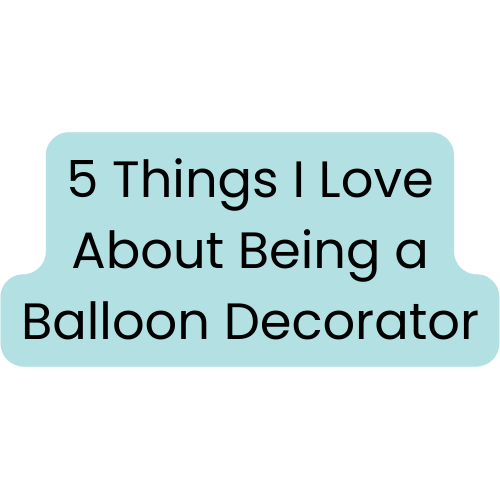 5 Things I Love About Being a Balloon Decorator