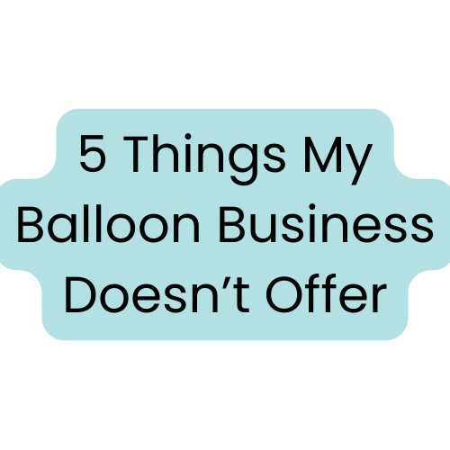 5 Things I Don’t Sell or Offer in My Balloon Decor Business (Anymore)