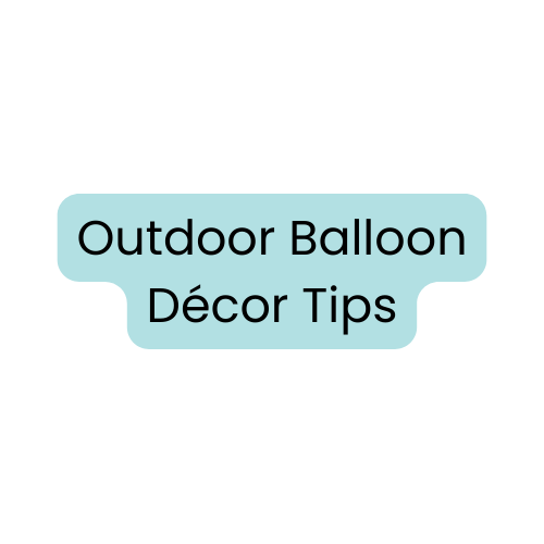 5 Tips for Outdoor Balloons - Increase Longevity with These Tips